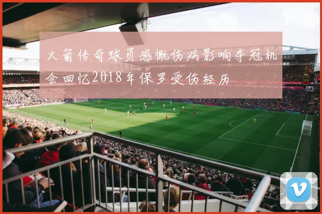 火箭传奇球员感慨伤病影响夺冠机会回忆2018年保罗受伤经历