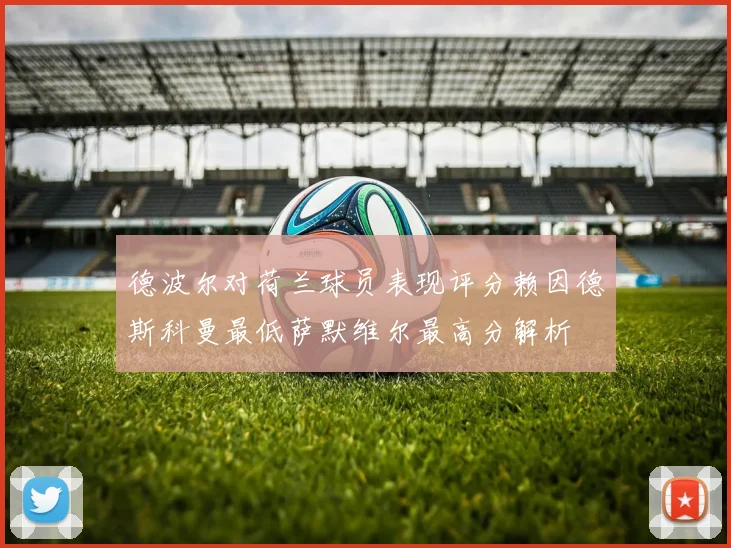 德波尔对荷兰球员表现评分赖因德斯科曼最低萨默维尔最高分解析