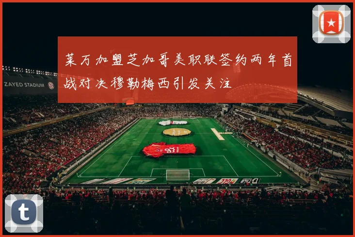 莱万加盟芝加哥美职联签约两年首战对决穆勒梅西引发关注