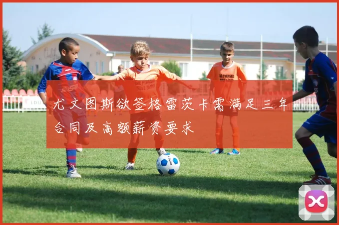 尤文图斯欲签格雷茨卡需满足三年合同及高额薪资要求