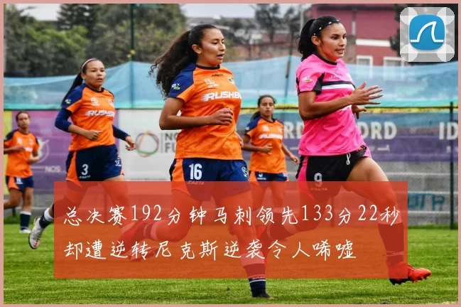总决赛192分钟马刺领先133分22秒却遭逆转尼克斯逆袭令人唏嘘