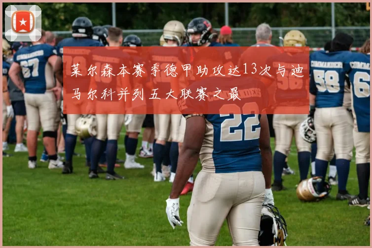 莱尔森本赛季德甲助攻达13次与迪马尔科并列五大联赛之最