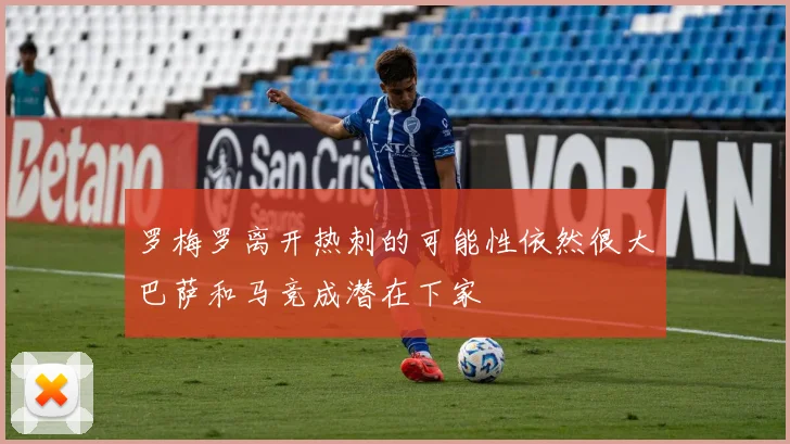罗梅罗离开热刺的可能性依然很大巴萨和马竞成潜在下家
